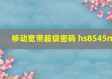 移动宽带超级密码 hs8545m